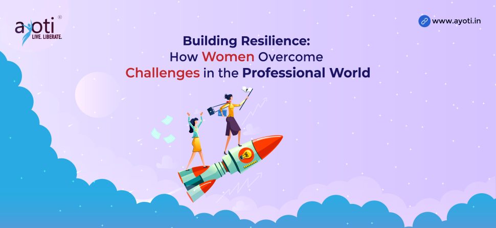 Building Resilience: How Women Overcome Challenges in the Professional World